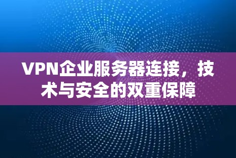 VPN企业服务器连接,技术与安全的双重保障 VPN企业服务器连接,技术与安全的双重保障