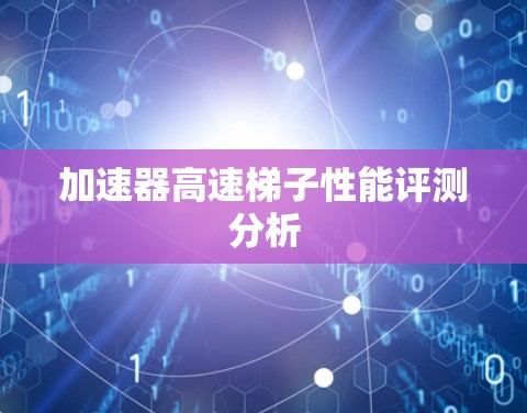 加速器高速梯子性能评测分析 加速器高速梯子性能评测分析