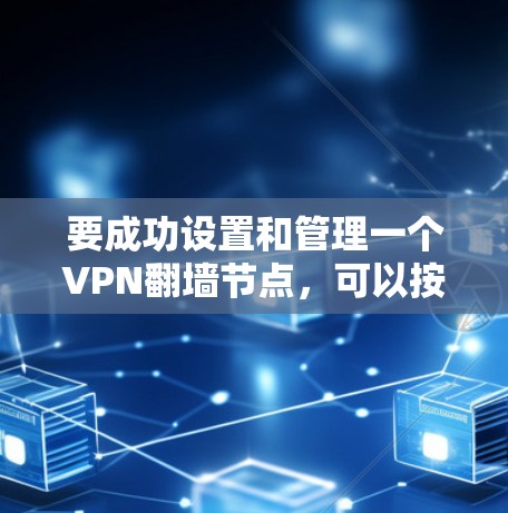 要成功设置和管理一个VPN翻墙节点,可以按照以下步骤进行 要成功设置和管理一个VPN翻墙节点,可以按照以下步骤进行