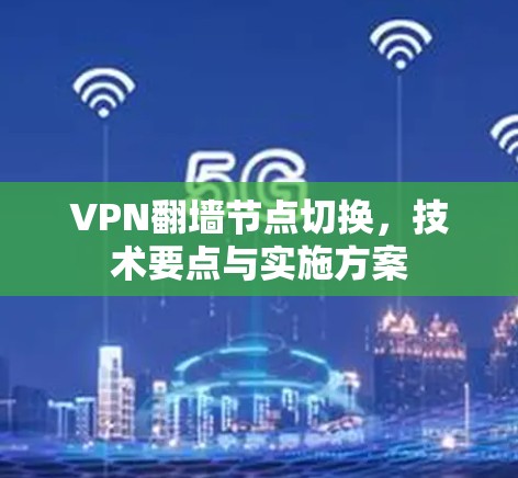 VPN翻墙节点切换,技术要点与实施方案 VPN翻墙节点切换,技术要点与实施方案