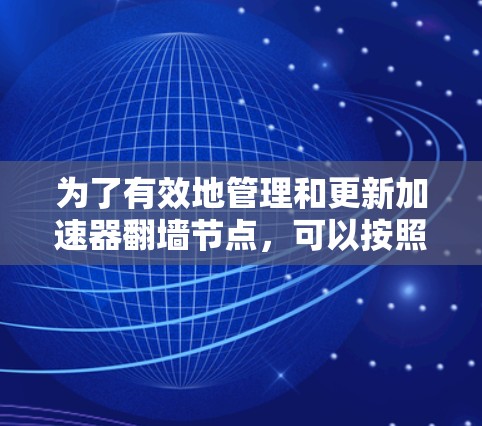 为了有效地管理和更新加速器翻墙节点,可以按照以下步骤进行 为了有效地管理和更新加速器翻墙节点,可以按照以下步骤进行