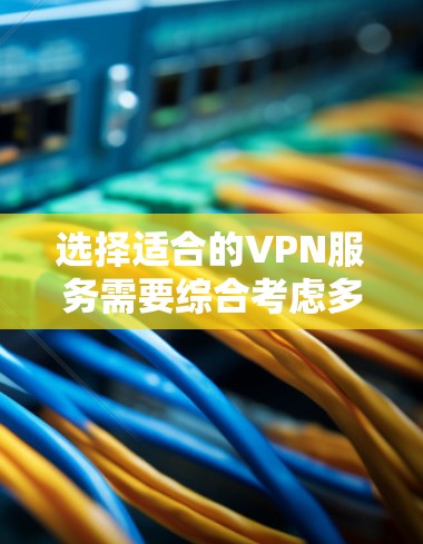 选择适合的VPN服务需要综合考虑多个因素,以下是一些关键点和步骤,帮助你做出明智的选择 选择适合的VPN服务需要综合考虑多个因素,以下是一些关键点和步骤,帮助你做出明智的选择