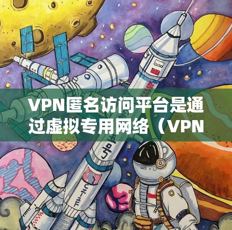 VPN匿名访问平台是通过虚拟专用网络(VPN)技术提供的服务,旨在保护用户的隐私和安全,允许用户在互联网上匿名访问网站或资源。以下是关于VPN匿名访问平台的详细分析 VPN匿名访问平台是通过虚拟专用网络(VPN)技术提供的服务,旨在保护用户的隐私和安全,允许用户在互联网上匿名访问网站或资源。以下是关于VPN匿名访问平台的详细分析