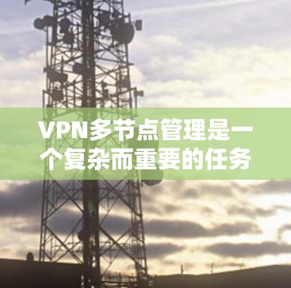 VPN多节点管理是一个复杂而重要的任务,涉及多个方面的配置和维护。以下是对VPN多节点管理的详细分步说明 VPN多节点管理是一个复杂而重要的任务,涉及多个方面的配置和维护。以下是对VPN多节点管理的详细分步说明
