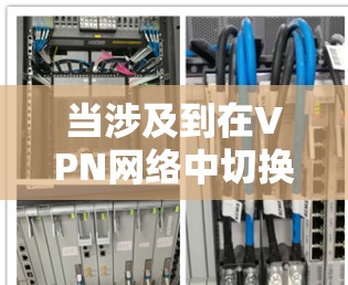 当涉及到在VPN网络中切换到高速线路时,以下是一些可能的解决方案和步骤,帮助你实现切换 当涉及到在VPN网络中切换到高速线路时,以下是一些可能的解决方案和步骤,帮助你实现切换