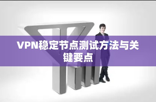 VPN稳定节点测试方法与关键要点 VPN稳定节点测试方法与关键要点
