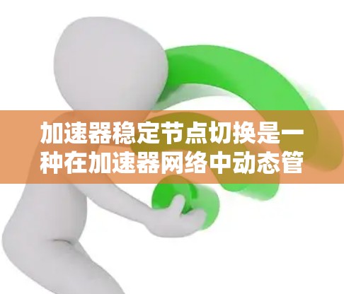 加速器稳定节点切换是一种在加速器网络中动态管理任务分配的机制,旨在确保网络的高可用性和稳定性。以下是对此机制的详细分析和总结 加速器稳定节点切换是一种在加速器网络中动态管理任务分配的机制,旨在确保网络的高可用性和稳定性。以下是对此机制的详细分析和总结