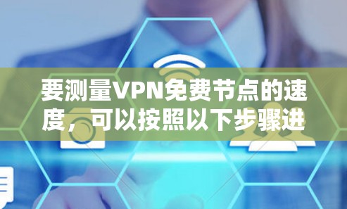 要测量VPN免费节点的速度,可以按照以下步骤进行 要测量VPN免费节点的速度,可以按照以下步骤进行
