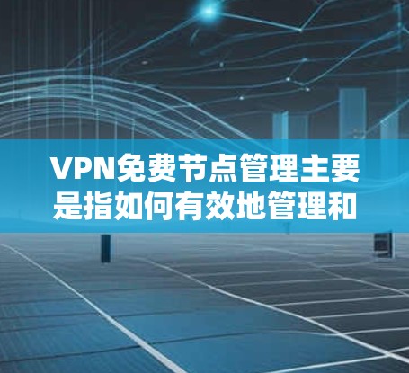 VPN免费节点管理主要是指如何有效地管理和维护免费的VPN服务器节点。以下是一些关键点和建议 VPN免费节点管理主要是指如何有效地管理和维护免费的VPN服务器节点。以下是一些关键点和建议
