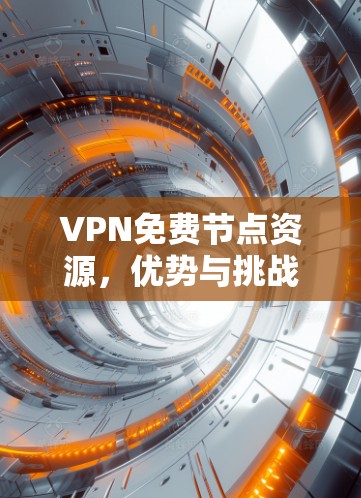 VPN免费节点资源,优势与挑战分析 VPN免费节点资源,优势与挑战分析