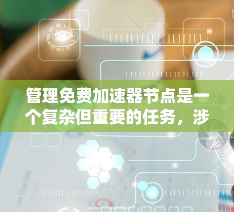 管理免费加速器节点是一个复杂但重要的任务,涉及多个关键方面。以下是对该任务的系统化总结和分步解决方案 管理免费加速器节点是一个复杂但重要的任务,涉及多个关键方面。以下是对该任务的系统化总结和分步解决方案