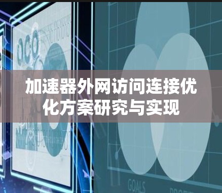 加速器外网访问连接优化方案研究与实现 加速器外网访问连接优化方案研究与实现