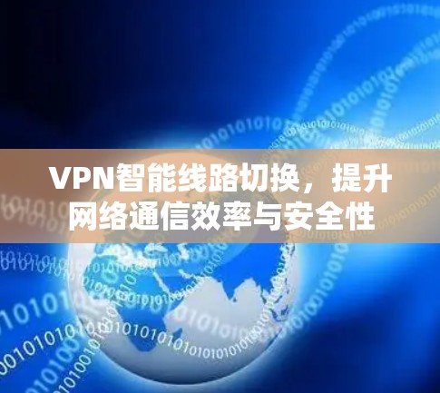 VPN智能线路切换,提升网络通信效率与安全性 VPN智能线路切换,提升网络通信效率与安全性