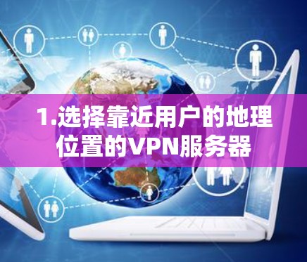 1.选择靠近用户的地理位置的VPN服务器 1.选择靠近用户的地理位置的VPN服务器