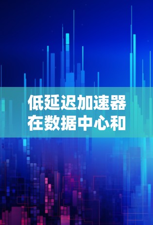 低延迟加速器在数据中心和云计算环境中发挥着重要作用,通过复用网络带宽和优化数据路径,显著提升了网络性能。以下是对低延迟加速器的详细总结 低延迟加速器在数据中心和云计算环境中发挥着重要作用,通过复用网络带宽和优化数据路径,显著提升了网络性能。以下是对低延迟加速器的详细总结