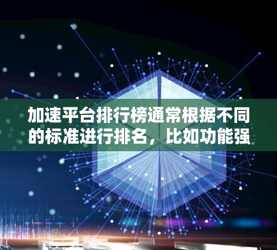 加速平台排行榜通常根据不同的标准进行排名,比如功能强度、性能、用户体验、社区支持、成本等。以下是一些常见的加速平台及其排名(基于部分常见的工具) 加速平台排行榜通常根据不同的标准进行排名,比如功能强度、性能、用户体验、社区支持、成本等。以下是一些常见的加速平台及其排名(基于部分常见的工具)