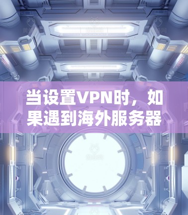 当设置VPN时,如果遇到海外服务器节点未显示或连接失败的问题,可以按照以下步骤进行排查和解决 当设置VPN时,如果遇到海外服务器节点未显示或连接失败的问题,可以按照以下步骤进行排查和解决