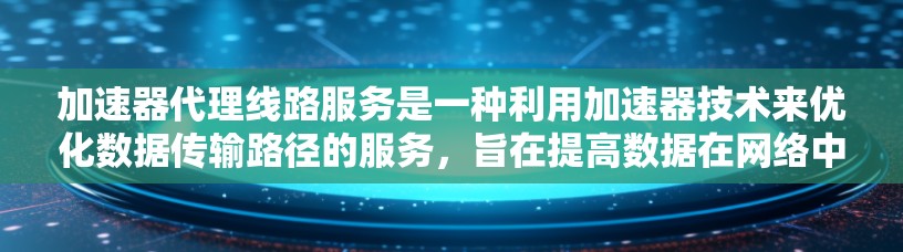 加速器代理线路服务是一种利用加速器技术来优化数据传输路径的服务,旨在提高数据在网络中的传输效率和性能。以下是对该服务的详细分析和总结 加速器代理线路服务是一种利用加速器技术来优化数据传输路径的服务,旨在提高数据在网络中的传输效率和性能。以下是对该服务的详细分析和总结