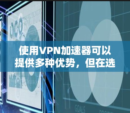 使用VPN加速器可以提供多种优势,但在选择和使用过程中需要注意以下几点,以确保最佳体验 使用VPN加速器可以提供多种优势,但在选择和使用过程中需要注意以下几点,以确保最佳体验