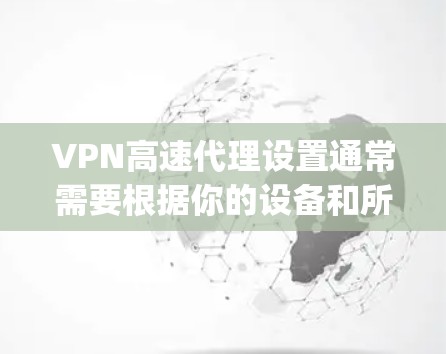 VPN高速代理设置通常需要根据你的设备和所使用的VPN服务提供商来配置。以下是一些常见的VPN设置方法，假设你使用的是OpenVPN或其他常见的VPN协议