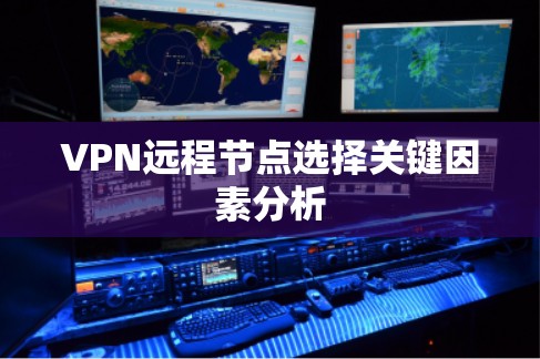 VPN远程节点选择关键因素分析 VPN远程节点选择关键因素分析