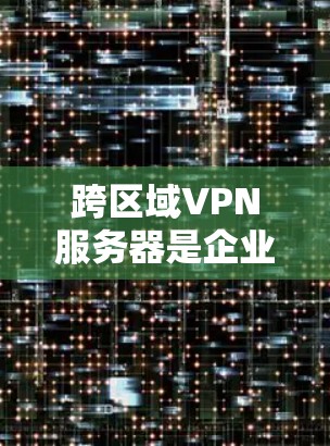 跨区域VPN服务器是企业在多地办公环境中提供安全、可靠的网络连接的关键解决方案。以下是关于跨区域VPN服务器的详细分析和总结 跨区域VPN服务器是企业在多地办公环境中提供安全、可靠的网络连接的关键解决方案。以下是关于跨区域VPN服务器的详细分析和总结
