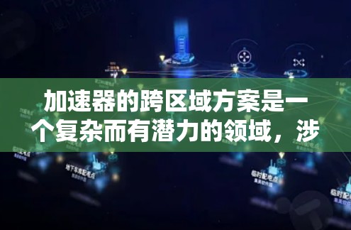 加速器的跨区域方案是一个复杂而有潜力的领域,涉及多个技术和挑战。以下是对这一方案的详细分析和总结 加速器的跨区域方案是一个复杂而有潜力的领域,涉及多个技术和挑战。以下是对这一方案的详细分析和总结