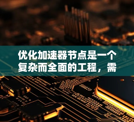 优化加速器节点是一个复杂而全面的工程,需要从多个维度进行综合考量。以下是一个有条理的优化方案,基于对各个关键因素的深入分析和考量 优化加速器节点是一个复杂而全面的工程,需要从多个维度进行综合考量。以下是一个有条理的优化方案,基于对各个关键因素的深入分析和考量