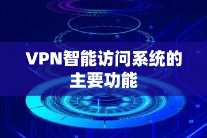 VPN智能访问系统的主要功能 VPN智能访问系统的主要功能