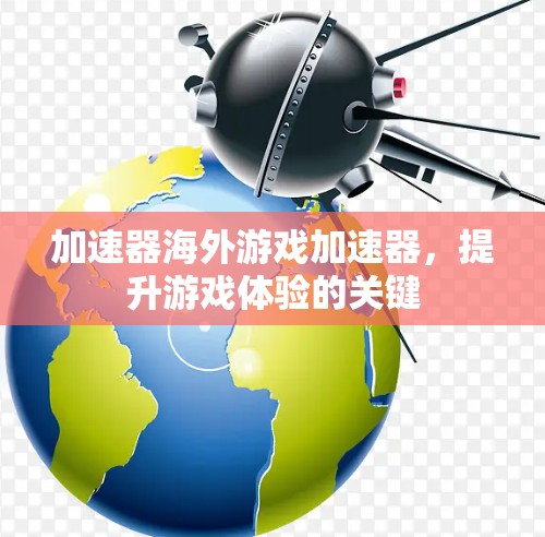 加速器海外游戏加速器,提升游戏体验的关键 加速器海外游戏加速器,提升游戏体验的关键