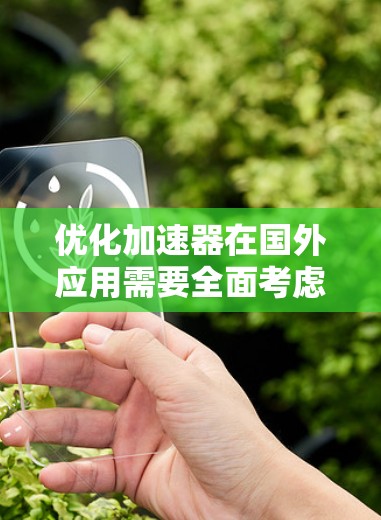 优化加速器在国外应用需要全面考虑市场、文化、技术和法规等多个因素。以下是一步步的优化策略 优化加速器在国外应用需要全面考虑市场、文化、技术和法规等多个因素。以下是一步步的优化策略