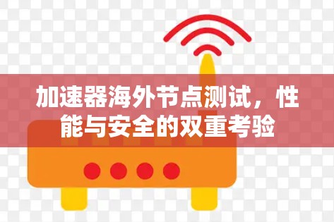 加速器海外节点测试,性能与安全的双重考验 加速器海外节点测试,性能与安全的双重考验