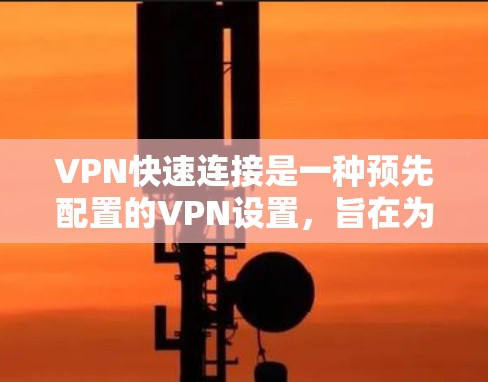 VPN快速连接是一种预先配置的VPN设置,旨在为用户提供快速、简便的网络连接方式,通常用于临时访问企业或个人网络,确保安全性和隐私性。以下是详细的步骤和注意事项 VPN快速连接是一种预先配置的VPN设置,旨在为用户提供快速、简便的网络连接方式,通常用于临时访问企业或个人网络,确保安全性和隐私性。以下是详细的步骤和注意事项