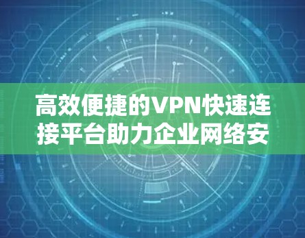 高效便捷的VPN快速连接平台助力企业网络安全 高效便捷的VPN快速连接平台助力企业网络安全