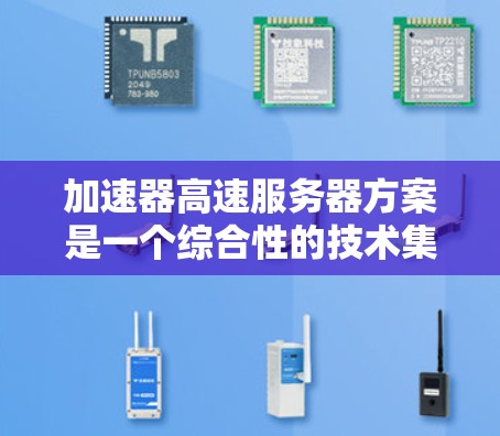 加速器高速服务器方案是一个综合性的技术集成,旨在通过多种途径提升服务器的处理速度和效率,以满足高性能需求。以下是该方案的详细总结 加速器高速服务器方案是一个综合性的技术集成,旨在通过多种途径提升服务器的处理速度和效率,以满足高性能需求。以下是该方案的详细总结