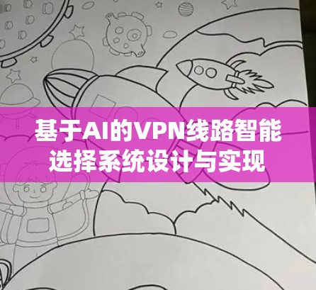 基于AI的VPN线路智能选择系统设计与实现 基于AI的VPN线路智能选择系统设计与实现