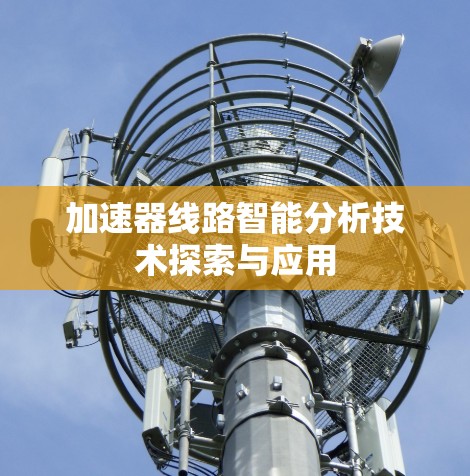加速器线路智能分析技术探索与应用 加速器线路智能分析技术探索与应用