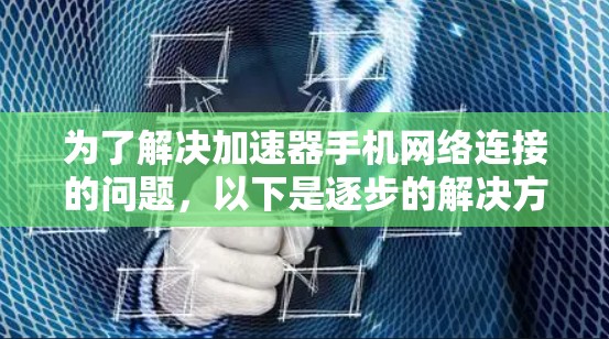 为了解决加速器手机网络连接的问题，以下是逐步的解决方案和建议