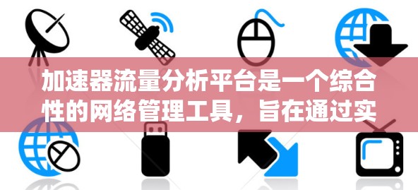 加速器流量分析平台是一个综合性的网络管理工具,旨在通过实时监控、分析和优化网络流量,提升数据传输效率和系统性能。以下是对该平台的详细分析和总结 加速器流量分析平台是一个综合性的网络管理工具,旨在通过实时监控、分析和优化网络流量,提升数据传输效率和系统性能。以下是对该平台的详细分析和总结