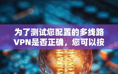 为了测试您配置的多线路VPN是否正确,您可以按照以下步骤进行 为了测试您配置的多线路VPN是否正确,您可以按照以下步骤进行
