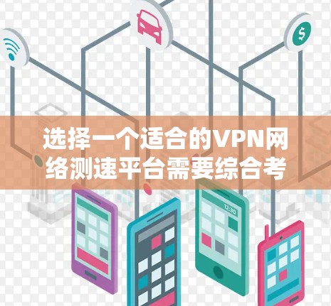 选择一个适合的VPN网络测速平台需要综合考虑多个因素,以下是根据您的需求整理出的解决方案 选择一个适合的VPN网络测速平台需要综合考虑多个因素,以下是根据您的需求整理出的解决方案