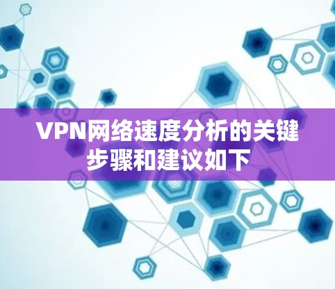 VPN网络速度分析的关键步骤和建议如下 VPN网络速度分析的关键步骤和建议如下