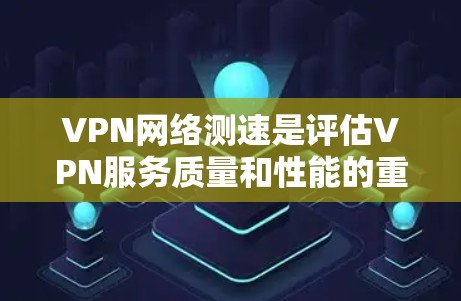 VPN网络测速是评估VPN服务质量和性能的重要工具。以下是关于VPN网络测速的详细指南 VPN网络测速是评估VPN服务质量和性能的重要工具。以下是关于VPN网络测速的详细指南
