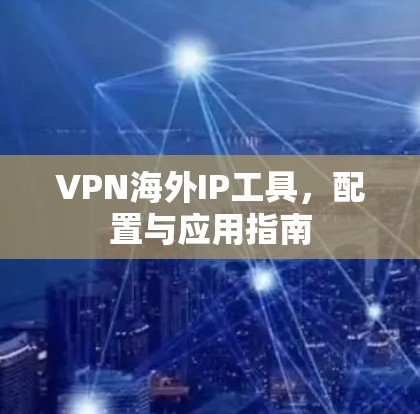VPN海外IP工具,配置与应用指南 VPN海外IP工具,配置与应用指南