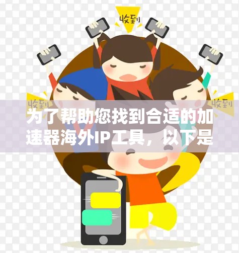 为了帮助您找到合适的加速器海外IP工具,以下是一个详细的比较和建议 为了帮助您找到合适的加速器海外IP工具,以下是一个详细的比较和建议