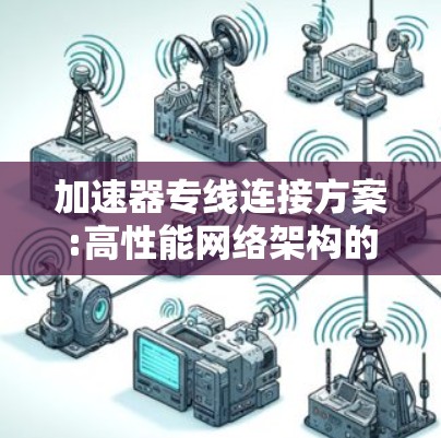 加速器专线连接方案:高性能网络架构的关键 加速器专线连接方案:高性能网络架构的关键