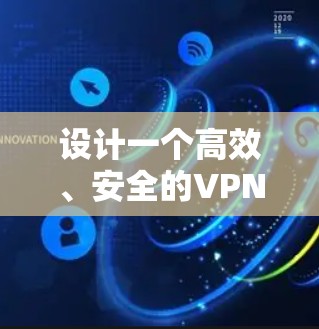 设计一个高效、安全的VPN网络隧道方案需要综合考虑多个方面。以下是一个结构化的解决方案 设计一个高效、安全的VPN网络隧道方案需要综合考虑多个方面。以下是一个结构化的解决方案