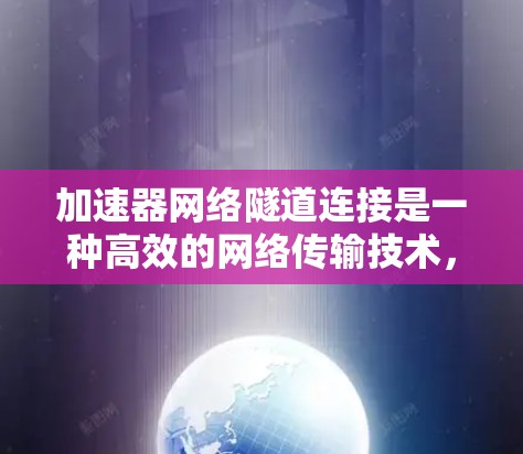 加速器网络隧道连接是一种高效的网络传输技术,结合了加速器和网络隧道的优势,确保数据在传输过程中的高效性和安全性。以下是对该技术的详细解释 加速器网络隧道连接是一种高效的网络传输技术,结合了加速器和网络隧道的优势,确保数据在传输过程中的高效性和安全性。以下是对该技术的详细解释