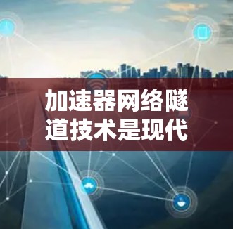 加速器网络隧道技术是现代网络优化中的一个关键创新，它结合了加速器和网络隧道技术，有效提升了数据传输效率和网络性能。以下是对该技术的详细总结