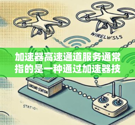 加速器高速通道服务通常指的是一种通过加速器技术实现高速数据传输的服务，主要用于数据中心、云计算、网络存储等场景，以提高数据传输的速度和效率。以下是一些关键点和解释